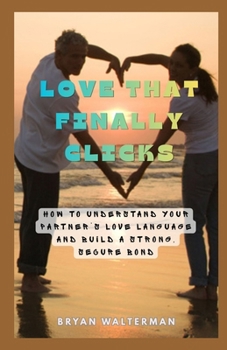 Love That Finally Clicks: How to Understand Your Partner's Love Language and Build a Strong, Secure Bond