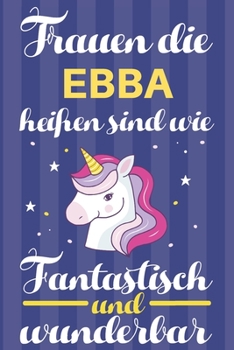 Notizbuch: Frauen Die Ebba Heißen Sind Wie Einhörner (120 linierte Seiten, Softcover) Tagebebuch, Reisetagebuch, Skizzenbuch Für Mama, Tochter, Beste Freundin, Oma, Tante (German Edition)