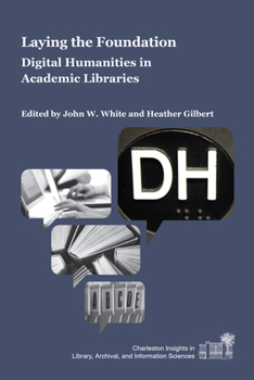 Laying the Foundation: Digital Humanities in Academic Libraries - Book  of the Charleston Insights in Library, Archival, and Information Sciences