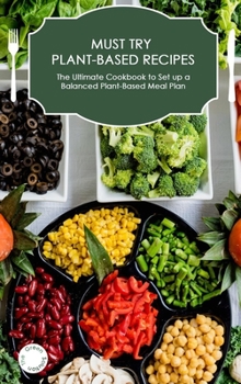 Hardcover Must-Try Plant-Based Recipes: The Ultimate Cookbook to Set up a Balanced Plant-Based Meal Plan Book