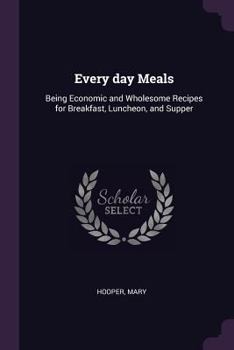 Paperback Every day Meals: Being Economic and Wholesome Recipes for Breakfast, Luncheon, and Supper Book