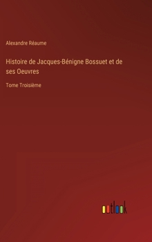 Hardcover Histoire de Jacques-Bénigne Bossuet et de ses Oeuvres: Tome Troisième [French] Book