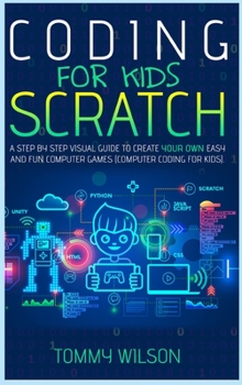 Hardcover Coding For Kids Scratch: A Step By Step Visual Guide To Create Your Own Easy and Fun Computer Games (Computer Coding For Kids) Book