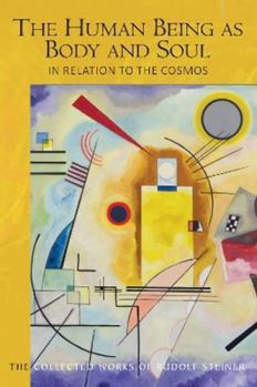 The The Human Being as Body and Soul in relation to the Cosmos: Human Evolution and the Soul and Spirit of the Universe, Part I (CW 205) (The Collected Works of Rudolf Steiner)