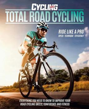 Paperback Total Road Cycling: Everything You Need to Know to Improve Your Road Cycling Skills, Confidence and Fitness Book