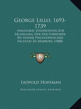 George Lillo, 1693-1739: Inaugural Dissertation Zur Erlangung Der Doctorwurde Bei Hoher Philosophischer Facultat Zu Marburg (1888)