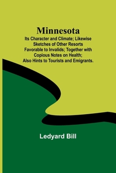 Paperback Minnesota; Its Character and Climate; Likewise Sketches of Other Resorts Favorable to Invalids; Together with Copious Notes on Health; Also Hints to T Book