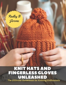 Paperback Knit Hats and Fingerless Gloves Unleashed: The Ultimate Guidebook for Knitting Enthusiasts Book