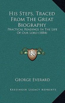 Paperback His Steps, Traced From The Great Biography: Practical Readings In The Life Of Our Lord (1884) Book