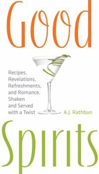 Hardcover Good Spirits: Recipes, Revelations, Refreshments, and Romance, Shaken and Served with a Twist Book