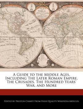 A Guide to the Middle Ages, Including the Later Roman Empire, the Crusades, the Hundred Years' War, and More