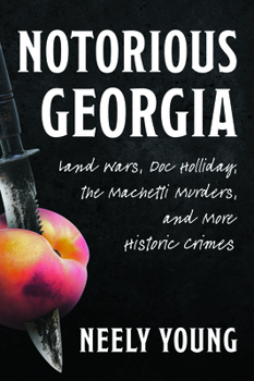 Notorious Georgia: Land Wars, Doc Holliday, the Machetti Murders, and More Historic Crimes (True Crime)
