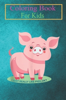 Coloring Book For Kids: Pig Lover Funny - I Just Really Like Pigs Ok Animal Coloring Book: For Kids Aged 3-8 (Fun Activities for Kids)
