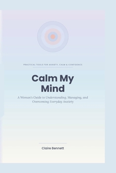 Paperback Calm My Mind: A Woman's Guide to Understanding, Managing, and Overcoming Everyday Anxiety Book