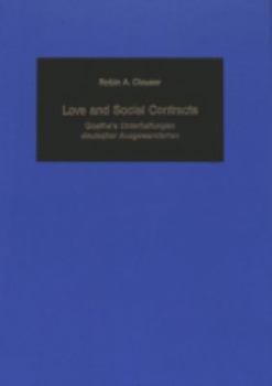 Love and Social Contracts: Goethe's Unterhaltungen Deutscher Ausgewnderten (Germanic Studies in America, No 62)