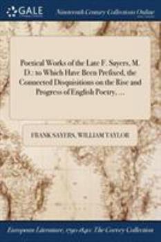 Paperback Poetical Works of the Late F. Sayers, M. D.: to Which Have Been Prefixed, the Connected Disquisitions on the Rise and Progress of English Poetry, ... Book