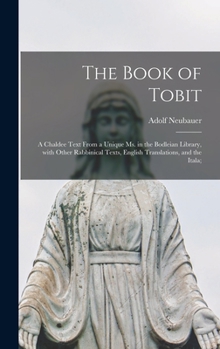 Hardcover The Book of Tobit; a Chaldee Text From a Unique Ms. in the Bodleian Library, With Other Rabbinical Texts, English Translations, and the Itala; Book