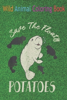 Paperback Wild Animal Coloring Book: Save The Floaty Potatoes Love Ocean Animals Mana Lover An Coloring Book Featuring Beautiful Forest Animals, Birds, Pla Book
