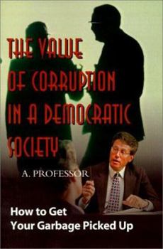 Paperback The Value of Corruption in a Democratic Society: How to Get Your Garbage Picked Up Book