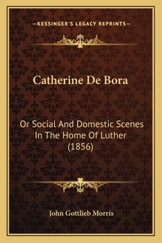 Paperback Catherine De Bora: Or Social And Domestic Scenes In The Home Of Luther (1856) Book