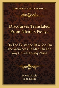 Paperback Discourses Translated From Nicole's Essays: On The Existence Of A God, On The Weakness Of Man, On The Way Of Preserving Peace Book