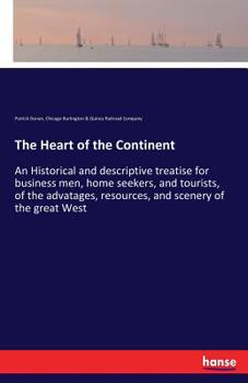 The heart of the continent: an historical and descriptive treatise for business men, home seekers, and tourists, of the advatages, resources, and scenery of the great West