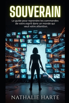 SOUVERAIN: Le Guide pour Reprendre les Commandes de Votre Esprit dans un Monde qui Veut Votre Attention (French Edition)