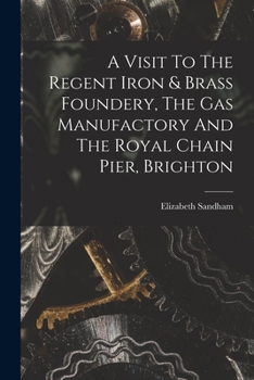 Paperback A Visit To The Regent Iron & Brass Foundery, The Gas Manufactory And The Royal Chain Pier, Brighton Book