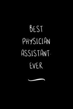 Best Physician Assistant. Ever: Funny Office Notebook/Journal For Women/Men/Coworkers/Boss/Business Woman/Funny office work desk humor/ Stress Relief Anger Management Journal(6x9 inch)