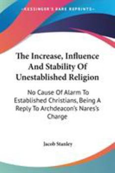 Paperback The Increase, Influence And Stability Of Unestablished Religion: No Cause Of Alarm To Established Christians, Being A Reply To Archdeacon's Nares's Ch Book