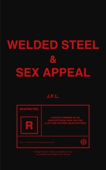 Welded Steel & Sex Appeal: A rated R memoir from a man who did a lot and accomplished nothing