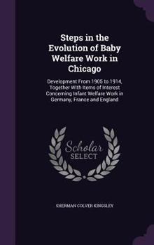 Hardcover Steps in the Evolution of Baby Welfare Work in Chicago: Development From 1905 to 1914, Together With Items of Interest Concerning Infant Welfare Work Book