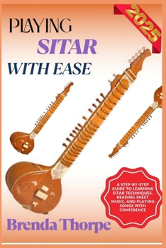 Paperback Playing Sitar with Ease: A Step-By-Step Guide To Learning Sitar Techniques, Reading Sheet Music, And Playing Songs With Confidence Book