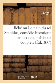 Paperback Bébé Ou Le Nain Du Roi Stanislas, Comédie Historique En Un Acte, Mêlée de Couplets [French] Book