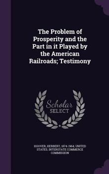 Hardcover The Problem of Prosperity and the Part in it Played by the American Railroads; Testimony Book