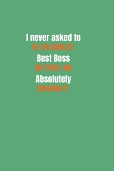 Paperback I never asked to be the World's Best Boss But Here I am Absolutely Crushing it.: Gift For Co Worker, Best Gag Gift, Work, Notebook, Journal, Diary (11 Book