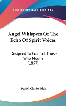 Angel Whispers Or The Echo Of Spirit Voices: Designed To Comfort Those Who Mourn