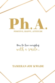 Ph. A. positive, happy, attitude: How to live every day with a smile …