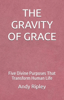 Paperback The Gravity of Grace: Five Divine Purposes That Transform Human Life Book