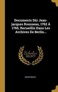 Hardcover Documents Sûr Jean-jacques Rousseau, 1762 À 1765, Recueillis Dans Les Archives De Berlin... [French] Book