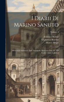 Hardcover I Diarii Di Marino Sanuto: (Mccccxcvi-Mdxxxiii) Dall' Autografo Marciano Ital. Cl. VII Codd. Cdxix-Cdlxxvii; Volume 4 [Italian] Book