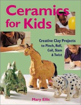 Hardcover Ceramics for Kids: Creative Clay Projects to Pinch, Roll, Coil, Slam & Twist Book