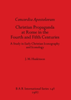Paperback Concordia Apostolorum: Christian Propaganda at Rome in the Fourth and Fifth Centuries - A Study in Early Christian Iconography and lconology Book