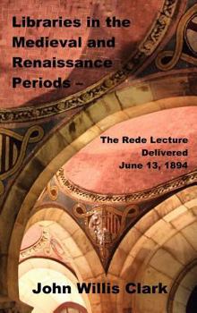 Hardcover Libraries in the Medieval and Renaissance Periods - The Rede Lecture Delivered June 13, 1894 Book
