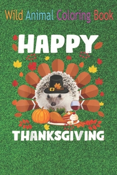 Paperback Wild Animal Coloring Book: Happy Thanksgiving Funny Hedgehog Turkey Autumn Hedgehog An Coloring Book Featuring Beautiful Forest Animals, Birds, P Book