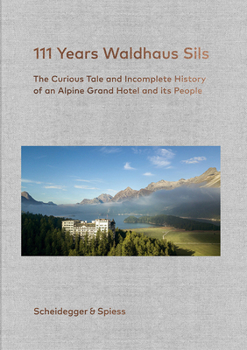 Hardcover 111 Years Waldhaus Sils: The Curious Tale and Incomplete History of an Alpine Grand Hotel and Its People Book
