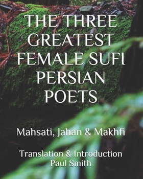 Paperback The Three Greatest Female Sufi Persian Poets: Mahsati, Jahan & Makhfi [Large Print] Book