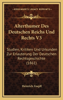 Alterthumer Des Deutschen Reichs Und Rechts V3: Studien, Kritiken Und Urkunden Zur Erlauterung Der Deutschen Rechtsgeschichte (1861)