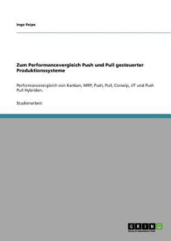 Paperback Zum Performancevergleich Push und Pull gesteuerter Produktionssysteme: Performancevergleich von Kanban, MRP, Push, Pull, Conwip, JIT und Push Pull Hyb [German] Book