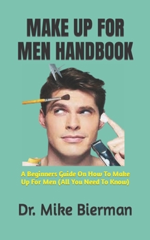 Paperback Make Up for Men Handbook: A Beginners Guide On How To Make Up For Men (All You Need To Know) Book